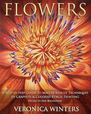 Seller image for Flowers : A Step-by-Step Guide to Master Realist Techniques in Graphite and Colored Pencil Painting: Drawing Projects for Beginners for sale by GreatBookPrices