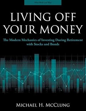 Seller image for Living Off Your Money: The Modern Mechanics of Investing During Retirement with Stocks and Bonds for sale by GreatBookPrices