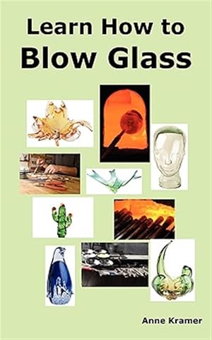 Seller image for Learn How to Blow Glass: Glass Blowing Techniques, Step by Step Instructions, Necessary Tools and Equipment. for sale by GreatBookPrices
