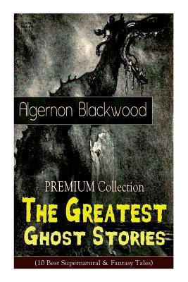 Seller image for The PREMIUM Collection - The Greatest Ghost Stories of Algernon Blackwood (10 Best Supernatural & Fantasy Tales): The Empty House, The Willows, The Li (Paperback or Softback) for sale by BargainBookStores