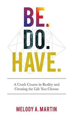 Seller image for Be. Do. Have. : A Crash Course in Reality and Creating the Life You Choose for sale by GreatBookPrices