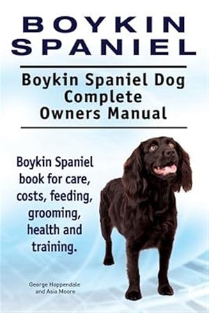 Seller image for Boykin Spaniel. Boykin Spaniel Dog Complete Owners Manual. Boykin Spaniel book for care, costs, feeding, grooming, health and training. for sale by GreatBookPrices