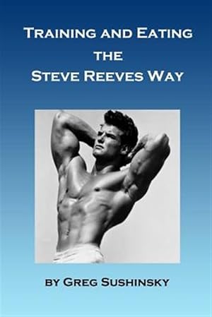 Imagen del vendedor de Training and Eating the Steve Reeves Way a la venta por GreatBookPrices