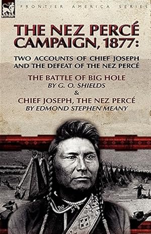 Immagine del venditore per Nez Perce Campaign, 1877 : Two Accounts of Chief Joseph and the Defeat of the Nez Perce---the Battle of Big Hole & Chief Joseph, the Nez Perce venduto da GreatBookPrices