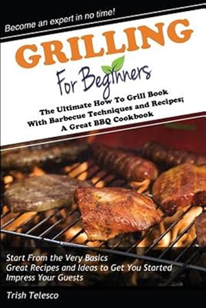 Seller image for Grilling for Beginners: The Ultimate How to Grill Book with Barbecue Techniques and Recipes; A Great BBQ Book for sale by GreatBookPrices