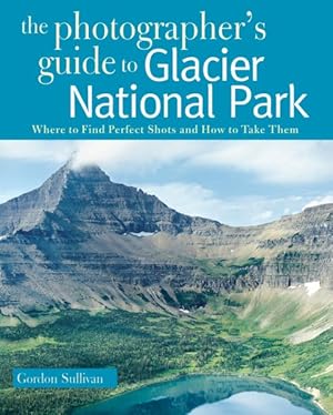 Seller image for Photographer's Guide to Glacier National Park : Where to Find Perfect Shots and How to Take Them for sale by GreatBookPrices