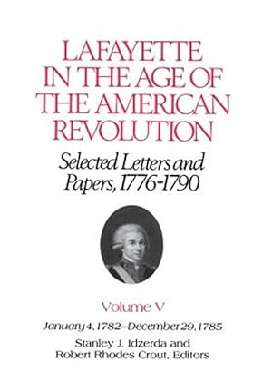 Bild des Verkufers fr Lafayette in the Age of the American Revolution : Selected Letters and Papers 1776-1790, 1/4/1782 to 12/29/1785 zum Verkauf von GreatBookPrices