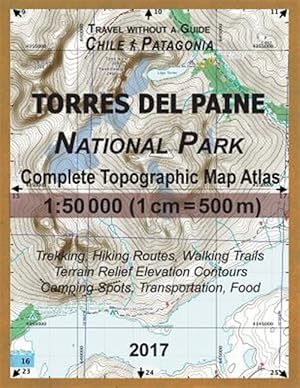 Seller image for Torres Del Paine National Park 2017 Complete Topographic Map Atlas : Updated for 2017 All the Necessary Information for Hikers, Trekkers, Walkers for sale by GreatBookPrices