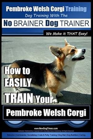 Image du vendeur pour No Brainer Pembroke Welsh Corgi Training : How to Easily Train Your Pembroke Welsh Cogri mis en vente par GreatBookPrices