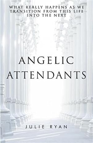 Seller image for Angelic Attendants: What Really Happens As We Transition From This Life Into The Next for sale by GreatBookPrices