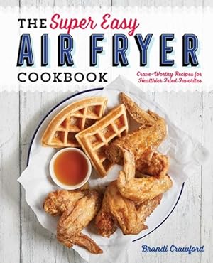 Image du vendeur pour Super Easy Air Fryer Cookbook : Crave-Worthy Recipes for Healthier Fried Favorites mis en vente par GreatBookPrices