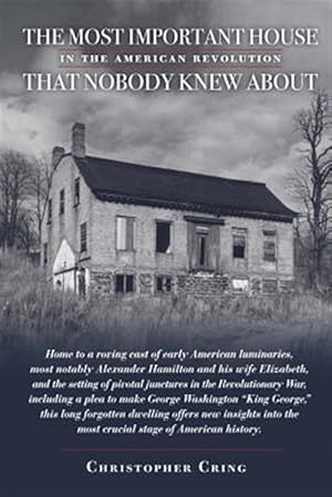 Immagine del venditore per Most Important House in the American Revolution That Nobody Knew About. : Home to a roving cast of early American luminaries, most notably Alexander Hamilton and his wife Elizabeth, and the setting of pivotal junctures in the Revolutionary War, including a plea to make George Washington King George. venduto da GreatBookPrices