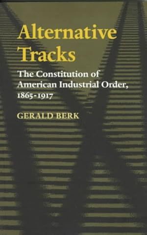 Immagine del venditore per Alternative Tracks : The Constitution of American Industrial Order, 1865-1917 venduto da GreatBookPrices