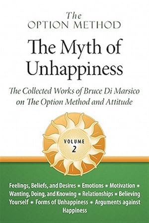 Imagen del vendedor de Option Method : The Myth of Unhappiness. the Collected Works of Bruce Di Marsico on the Option Method & Attitude, Vol. 2 a la venta por GreatBookPrices