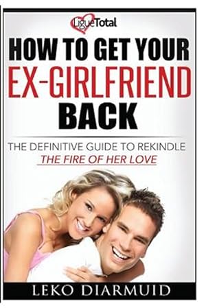 Image du vendeur pour How to Get Your Ex Girlfriend Back : The Definitive Guide to Rekindle the Fire of Her Love mis en vente par GreatBookPrices