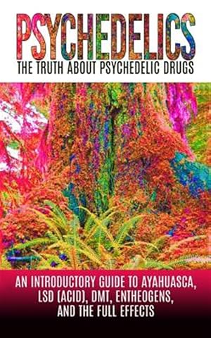 Image du vendeur pour Psychedelics: The Truth about Psychedelic Drugs: An Introductory Guide to Ayahuasca, LSD (Acid), Dmt, Entheogens, and the Full Effec mis en vente par GreatBookPrices
