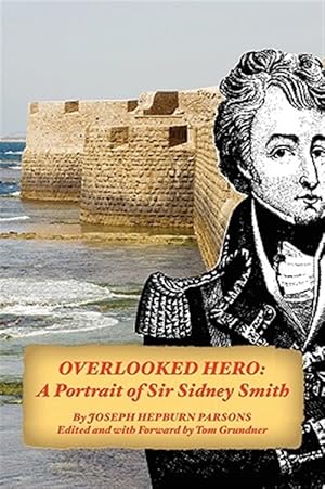 Imagen del vendedor de Overlooked Hero : A Portrait of Sir Sidney Smith a la venta por GreatBookPrices