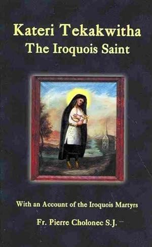 Seller image for Kateri Tekakwitha : The Iroquois Saint: With an Account of the Iroquois Martyrs of St. Francis Xavier du Sault for sale by GreatBookPrices