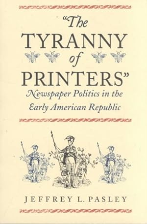 Seller image for Tyranny of Printers : Newspaper Politics in the Early American Republic for sale by GreatBookPrices