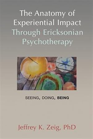 Immagine del venditore per The Anatomy of Experiential Impact Through Ericksonian Psychotherapy: Seeing, Doing, Being venduto da GreatBookPrices