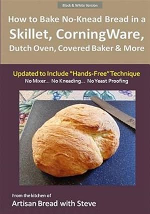 Seller image for How to Bake No-knead Bread in a Skillet, Corningware, Dutch Oven, Covered Baker & More : From the Kitchen of Artisan Bread With Steve for sale by GreatBookPrices