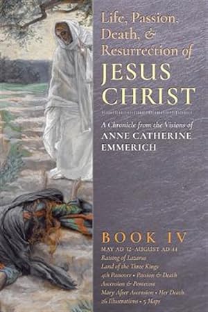 Imagen del vendedor de The Life, Passion, Death and Resurrection of Jesus Christ, Book IV a la venta por GreatBookPrices