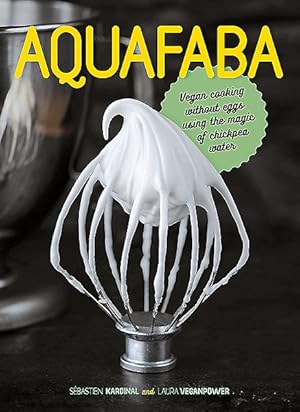 Imagen del vendedor de Aquafaba : Vegan Cooking Without Eggs Using the Magic of Chickpea Water a la venta por GreatBookPrices