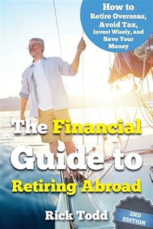 Seller image for The Financial Guide to Retiring Abroad: How to Live Overseas and Avoid Tax, Invest Wisely, and Save Your Money for sale by GreatBookPrices