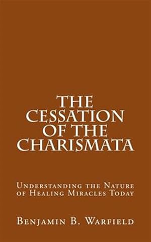 Image du vendeur pour Cessation of the Charismata : Understanding the Nature of Healing Miracles Today mis en vente par GreatBookPrices