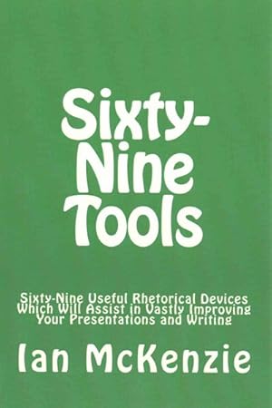 Imagen del vendedor de Sixty-Nine Tools : Sixty-Nine Useful Rhetorical Devices Which Will Assist in Vastly Improving Your Presentations and Writing a la venta por GreatBookPrices