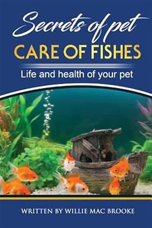 Seller image for Secrets of Pets: Care of Fishes. a Step by Step Guide to Creating and Keeping of Freshwater Fish and Aquariums for Them. Life and Healt for sale by GreatBookPrices
