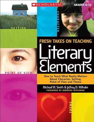 Seller image for Fresh Takes on Teaching Literary Elements : How to Teach What Really Matters About Character, Setting, Point of View, and Theme for sale by GreatBookPrices