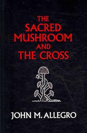 Imagen del vendedor de Sacred Mushroom and the Cross : A Study of the Nature and Origins of Christianity Within the Fertility Cults of the Ancient Near East a la venta por GreatBookPrices