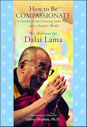 Imagen del vendedor de How to Be Compassionate : A Handbook for Creating Inner Peace and a Happier World a la venta por GreatBookPrices