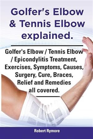 Seller image for Golfer's Elbow & Tennis Elbow explained. Golfer's Elbow / Tennis Elbow / Epicondylitis Treatment, Exercises, Symptoms, Causes, Surgery, Cure, Braces, for sale by GreatBookPrices