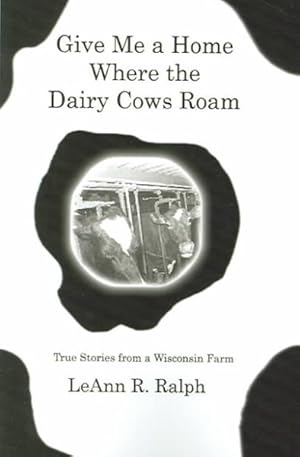 Seller image for Give Me A Home Where The Dairy Cows Roam : True Stories From A Wisconsin Farm for sale by GreatBookPrices