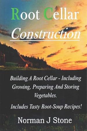 Seller image for Root Cellar Construction : Building a Root Cellar - Including Growing, Preparing and Storing Vegetables: Includes Tasty Root-Soup Recipes! for sale by GreatBookPrices