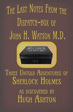 Image du vendeur pour The Last Notes From the Dispatch-box of John H. Watson M.D.: Three Untold Adventures of Sherlock Holmes mis en vente par GreatBookPrices