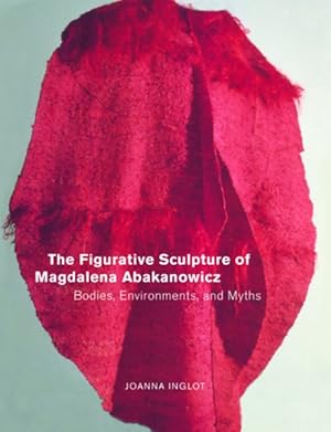 Image du vendeur pour Figurative Sculpture of Magdalena Abakanowicz : Bodies, Environments, and Myths mis en vente par GreatBookPrices