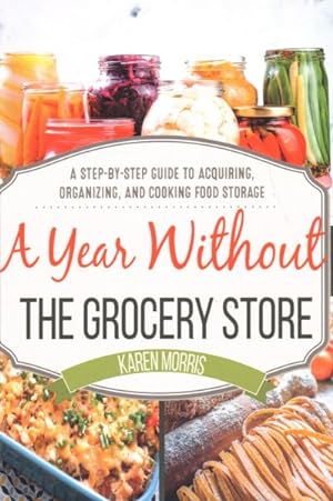 Seller image for Year Without the Grocery Store : A Step-by-Step Guide to Acquiring, Organizing, and Cooking Food Storage for sale by GreatBookPrices