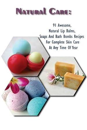 Seller image for Natural Care : 91 Awesome, Natural Lip Balms, Soaps and Bath Bombs Recipes for Complete Skin Care at Any Time of Year for sale by GreatBookPrices