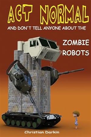 Seller image for Act Normal and Don't Tell Anyone About the Zombie Robots for sale by GreatBookPrices