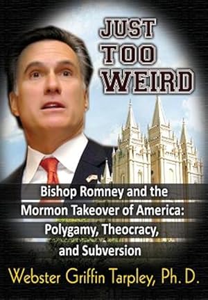 Seller image for Just Too Weird : Bishop Romney & the Mormon Takeover of America -- Polygamy, Theocracy & Subversion for sale by GreatBookPrices