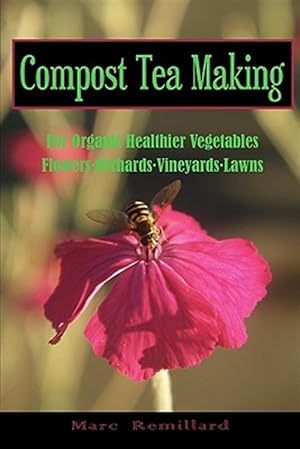Bild des Verkufers fr Compost Tea Making : For Organic Healthier Vegetables, Flowers, Orchards, Vineyards, Lawns zum Verkauf von GreatBookPrices