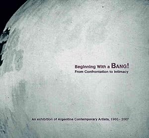 Immagine del venditore per Beginning with a Bang! : From Confrontation to Intimacy: An Exhibition of Argentine Contemporary Artists, 1960-2007 venduto da GreatBookPrices