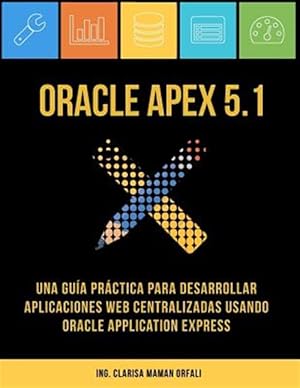 Seller image for Oracle Apex 5.1: Una Guia Practica Para Desarrollar Aplicaciones Web Centralizadas Usando Oracle Application Express -Language: spanish for sale by GreatBookPrices