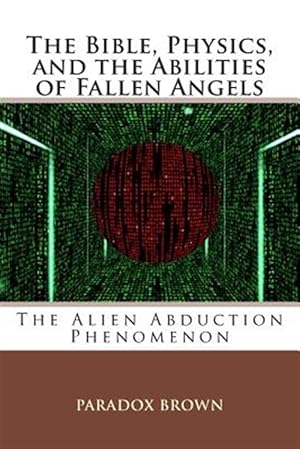 Seller image for The Bible, Physics, and the Abilities of Fallen Angels: The Alien Abduction Phenomenon for sale by GreatBookPrices