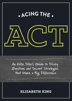 Seller image for Acing the ACT : An Elite Tutor's Guide to Tricky Questions and Secret Strategies That Make a Big Difference for sale by GreatBookPrices