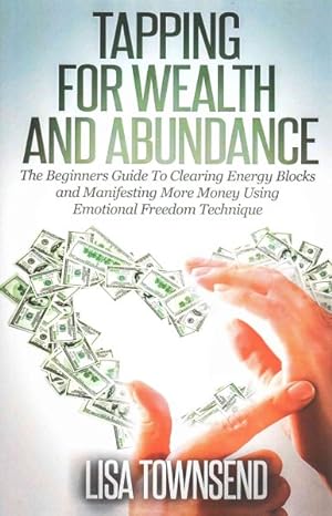 Seller image for Tapping for Wealth and Abundance : The Beginner's Guide to Clearing Energy Blocks and Manifesting More Money Using Emotional Freedom Technique for sale by GreatBookPrices