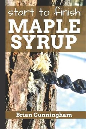 Seller image for Start to Finish Maple Syrup: Everything You Need to Know to Make DIY Maple Syrup on a Budget for sale by GreatBookPrices